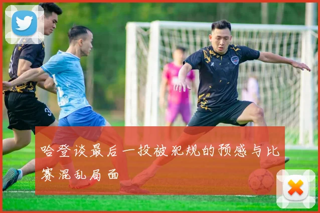 哈登谈最后一投被犯规的预感与比赛混乱局面