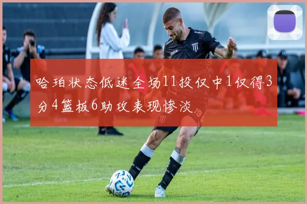 哈珀状态低迷全场11投仅中1仅得3分4篮板6助攻表现惨淡