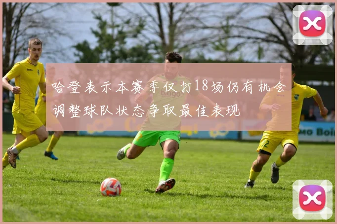 哈登表示本赛季仅打18场仍有机会调整球队状态争取最佳表现