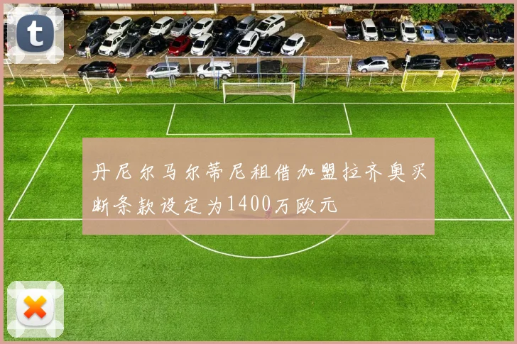 丹尼尔马尔蒂尼租借加盟拉齐奥买断条款设定为1400万欧元