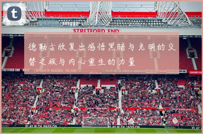 德勒古欣复出感悟黑暗与光明的交替之旅与内心重生的力量