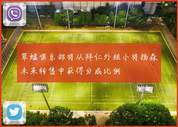 草蜢俱乐部将从拜仁外租小将扬森未来转售中获得分成比例