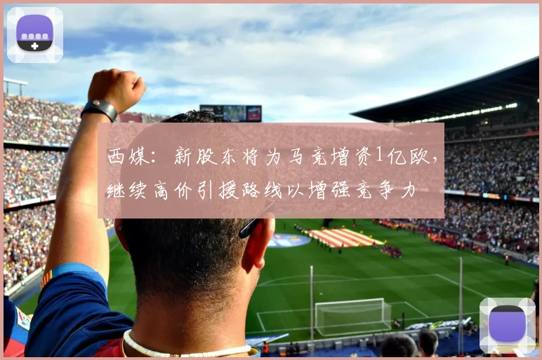 西媒：新股东将为马竞增资1亿欧，继续高价引援路线以增强竞争力