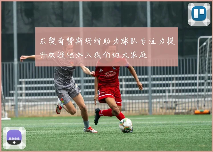 东契奇赞斯玛特助力球队专注力提升欢迎他加入我们的大家庭
