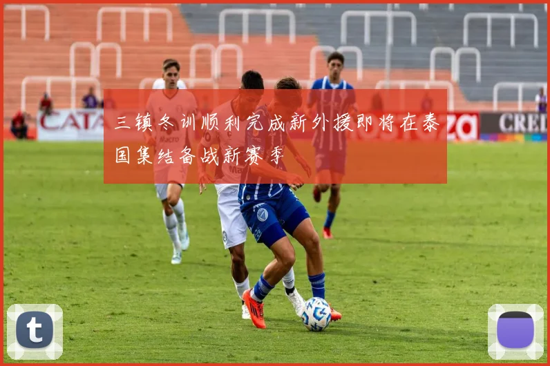 三镇冬训顺利完成新外援即将在泰国集结备战新赛季