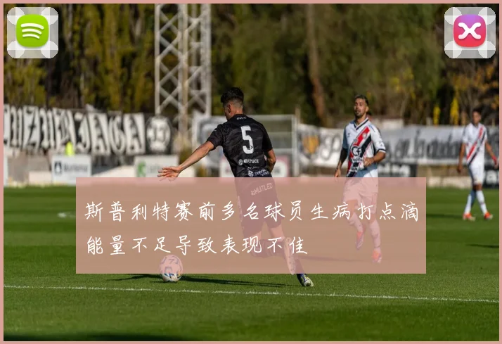 斯普利特赛前多名球员生病打点滴能量不足导致表现不佳