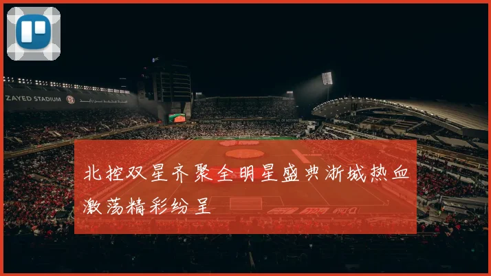 北控双星齐聚全明星盛典浙城热血激荡精彩纷呈