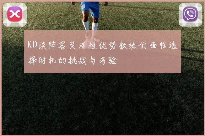 KD谈阵容灵活性优势教练们面临选择时机的挑战与考验
