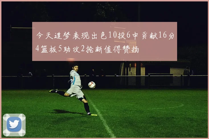 今天追梦表现出色10投6中贡献16分4篮板5助攻2抢断值得赞扬