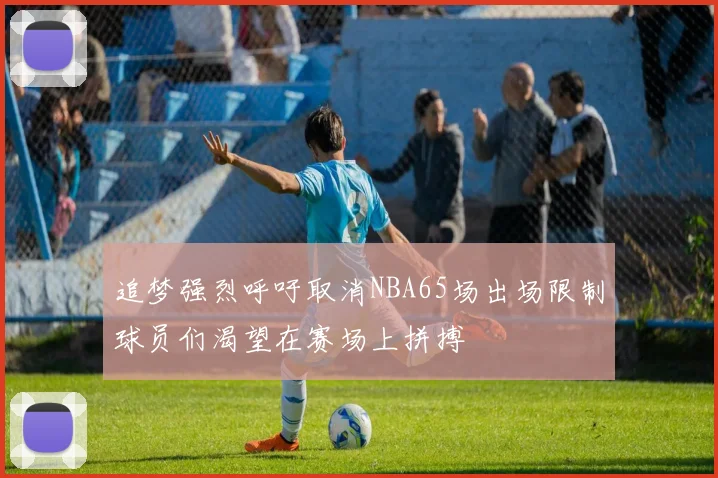 追梦强烈呼吁取消NBA65场出场限制球员们渴望在赛场上拼搏
