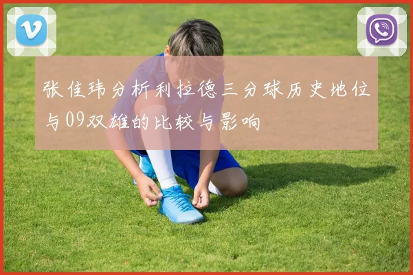 张佳玮分析利拉德三分球历史地位与09双雄的比较与影响