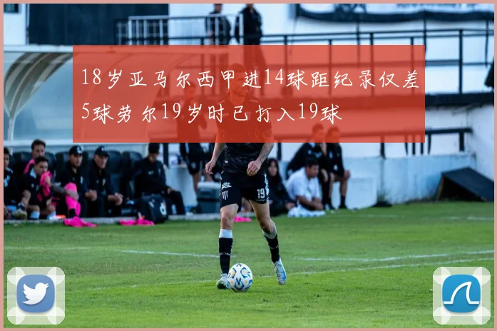18岁亚马尔西甲进14球距纪录仅差5球劳尔19岁时已打入19球