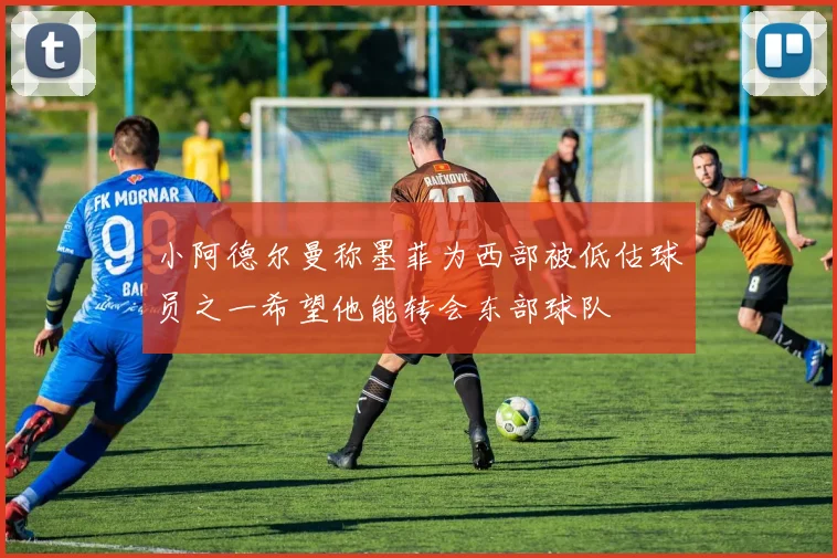 小阿德尔曼称墨菲为西部被低估球员之一希望他能转会东部球队