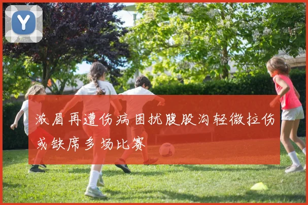 浓眉再遭伤病困扰腹股沟轻微拉伤或缺席多场比赛
